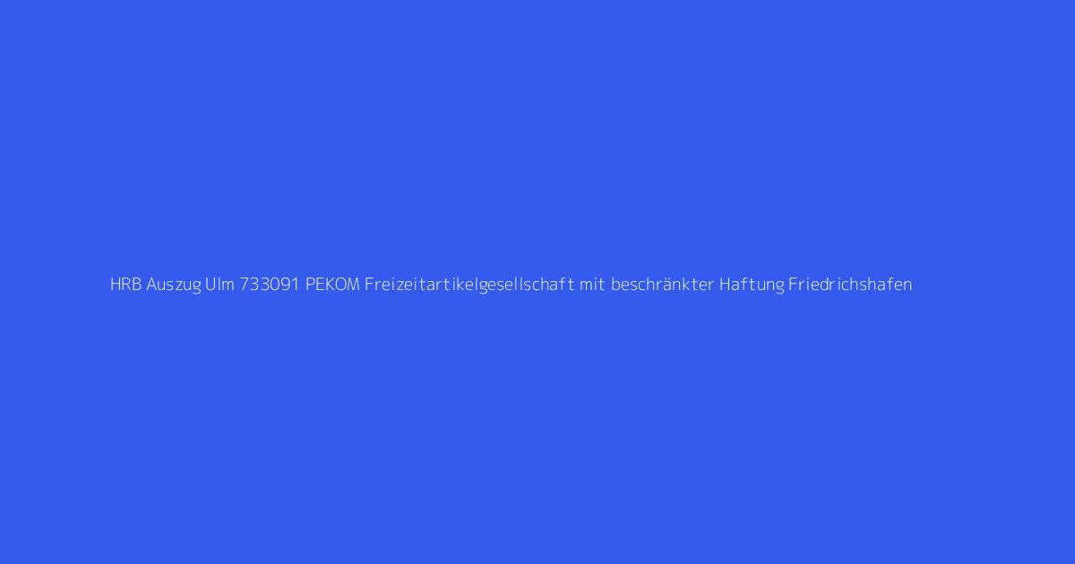 HRB Auszug Ulm 733091 PEKOM Freizeitartikelgesellschaft mit beschränkter Haftung Friedrichshafen